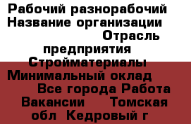 Рабочий-разнорабочий › Название организации ­ Fusion Service › Отрасль предприятия ­ Стройматериалы › Минимальный оклад ­ 17 500 - Все города Работа » Вакансии   . Томская обл.,Кедровый г.